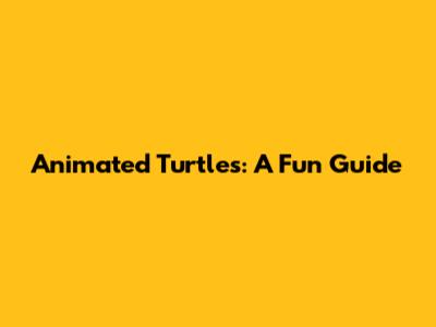 Animated Turtles: A Fun Guide
