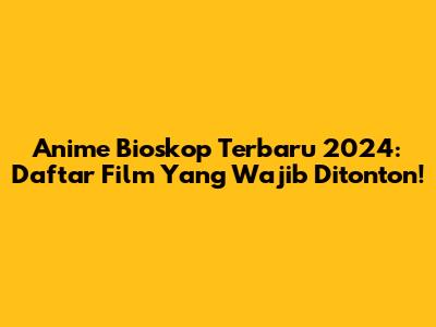 Anime Bioskop Terbaru 2024: Daftar Film Yang Wajib Ditonton!