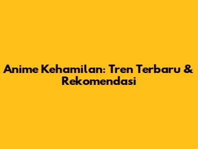 Anime Kehamilan: Tren Terbaru & Rekomendasi