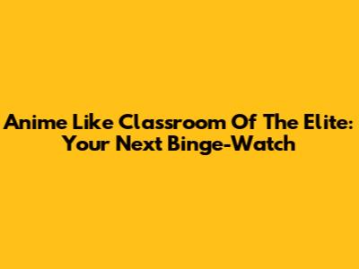 Anime Like Classroom Of The Elite: Your Next Binge-Watch