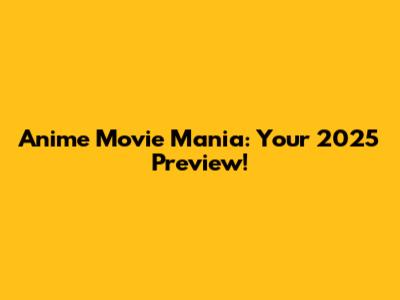 Anime Movie Mania: Your 2025 Preview!