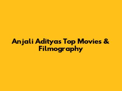 Anjali Aditya's Top Movies & Filmography
