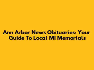Ann Arbor News Obituaries: Your Guide To Local MI Memorials
