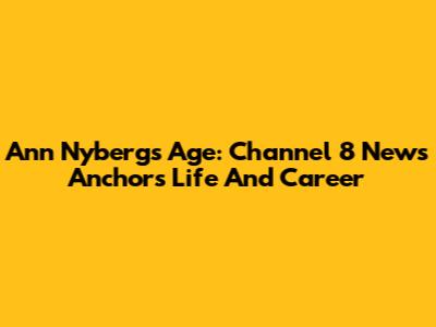 Ann Nyberg's Age: Channel 8 News Anchor's Life And Career