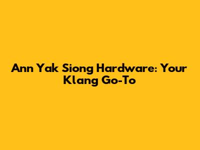 Ann Yak Siong Hardware: Your Klang Go-To