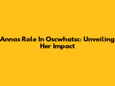 Anna's Role In Oscwhatsc: Unveiling Her Impact