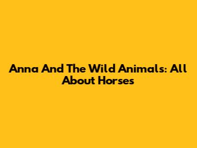 Anna And The Wild Animals: All About Horses