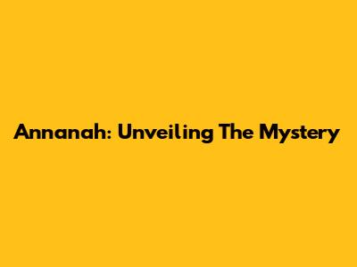 Annanah: Unveiling The Mystery