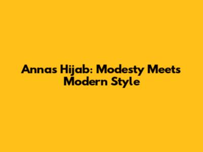 Annas Hijab: Modesty Meets Modern Style