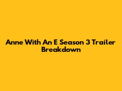 Anne With An E Season 3 Trailer Breakdown
