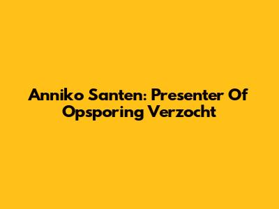 Anniko Santen: Presenter Of Opsporing Verzocht