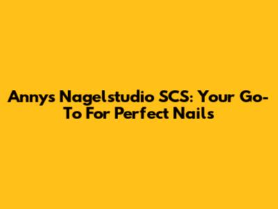 Annys Nagelstudio SCS: Your Go-To For Perfect Nails