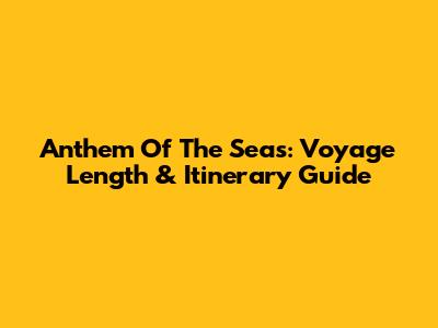 Anthem Of The Seas: Voyage Length & Itinerary Guide