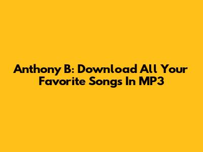 Anthony B: Download All Your Favorite Songs In MP3