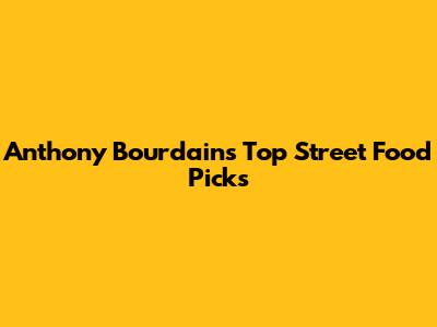 Anthony Bourdain's Top Street Food Picks