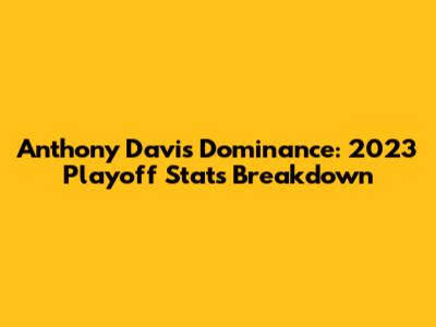 Anthony Davis' Dominance: 2023 Playoff Stats Breakdown