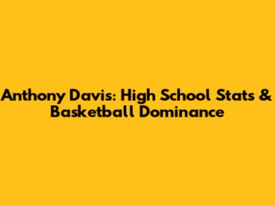 Anthony Davis: High School Stats & Basketball Dominance