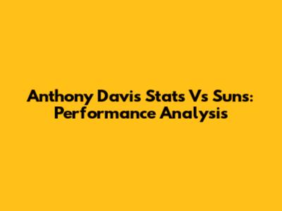 Anthony Davis Stats Vs Suns: Performance Analysis