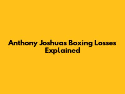 Anthony Joshua's Boxing Losses Explained