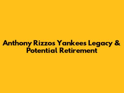 Anthony Rizzo's Yankees Legacy & Potential Retirement