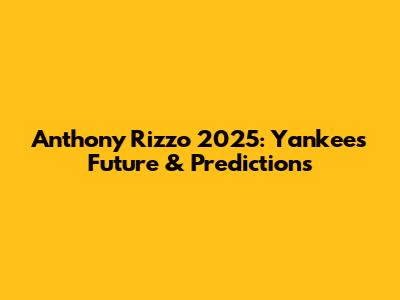 Anthony Rizzo 2025: Yankees Future & Predictions
