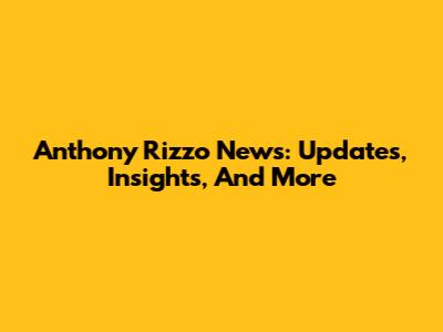 Anthony Rizzo News: Updates, Insights, And More