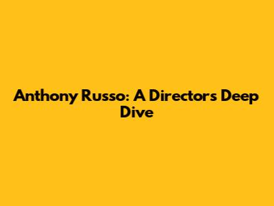 Anthony Russo: A Director's Deep Dive