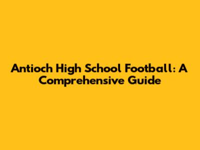 Antioch High School Football: A Comprehensive Guide