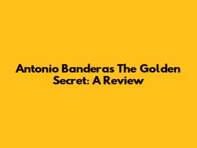 Antonio Banderas The Golden Secret: A Review