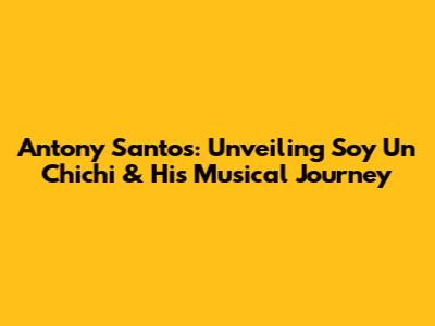 Antony Santos: Unveiling 'Soy Un Chichi' & His Musical Journey