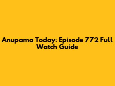 Anupama Today: Episode 772 Full Watch Guide