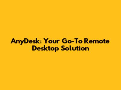 AnyDesk: Your Go-To Remote Desktop Solution