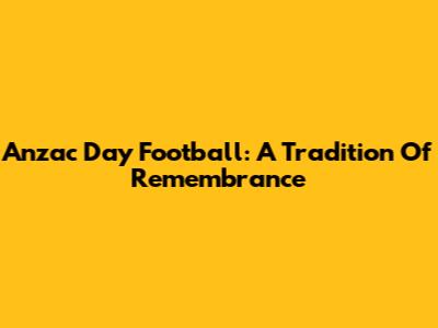 Anzac Day Football: A Tradition Of Remembrance