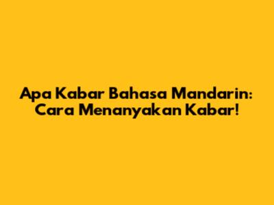 Apa Kabar Bahasa Mandarin: Cara Menanyakan Kabar!