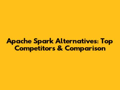 Apache Spark Alternatives: Top Competitors & Comparison