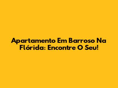 Apartamento Em Barroso Na Flórida: Encontre O Seu!