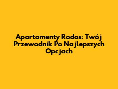 Apartamenty Rodos: Twój Przewodnik Po Najlepszych Opcjach