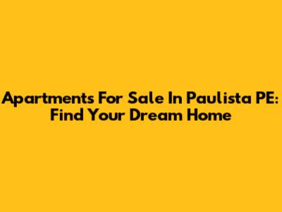 Apartments For Sale In Paulista PE: Find Your Dream Home