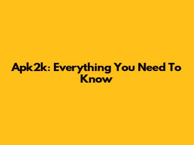 Apk2k: Everything You Need To Know