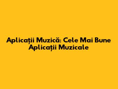 Aplicații Muzică: Cele Mai Bune Aplicații Muzicale