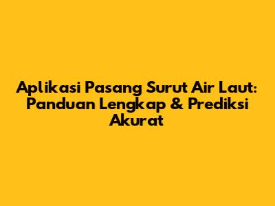 Aplikasi Pasang Surut Air Laut: Panduan Lengkap & Prediksi Akurat