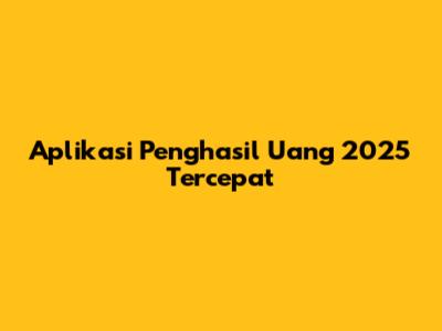 Aplikasi Penghasil Uang 2025 Tercepat