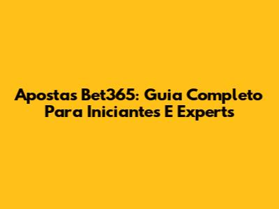 Apostas Bet365: Guia Completo Para Iniciantes E Experts