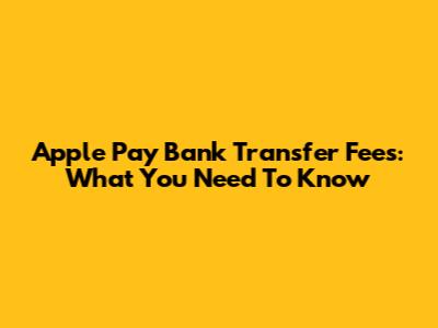 Apple Pay Bank Transfer Fees: What You Need To Know