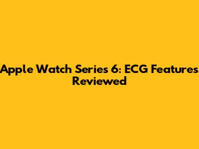 Apple Watch Series 6: ECG Features Reviewed