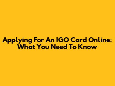 Applying For An IGO Card Online: What You Need To Know