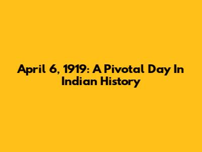 April 6, 1919: A Pivotal Day In Indian History