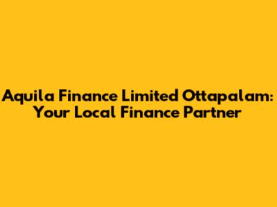 Aquila Finance Limited Ottapalam: Your Local Finance Partner
