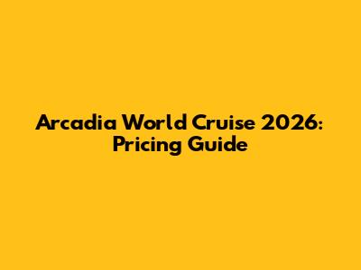 Arcadia World Cruise 2026: Pricing Guide