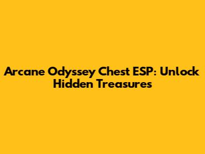 Arcane Odyssey Chest ESP: Unlock Hidden Treasures
